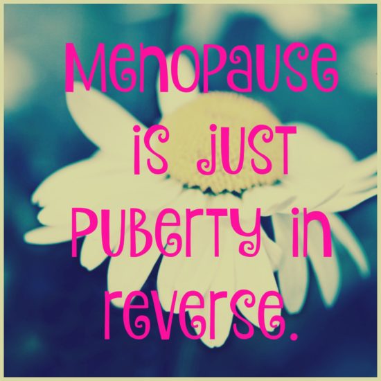 Menopause is just puberty in reverse